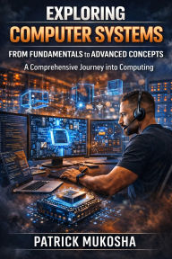 Title: Exploring Computer Systems: From Fundamentals to Advanced Concepts (GoodMan, #1), Author: Patrick Mukosha