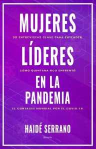 Title: Mujeres líderes en la pandemia: 20 entrevistas clave para entender cómo enfrentó Quintana Roo el contagio mundial por el COVID-19, Author: Haidé Serrano