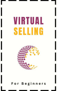 Title: Virtual Selling For Beginners: A Practical Guide On Leveraging Video, Technology, and Virtual Communication Channels To Build Relationships, Engage Remote Buyers, Win Sales and Close Deals Effectively, Author: Kid Montoya