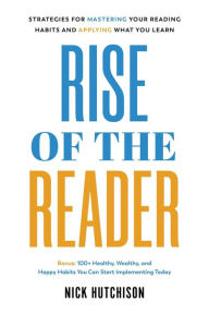 Title: Rise of the Reader: Strategies For Mastering Your Reading Habits and Applying What You Learn, Author: Nick Hutchison