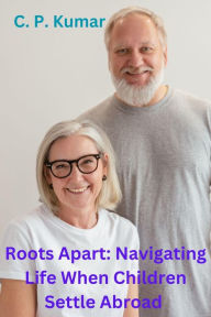Title: Roots Apart: Navigating Life When Children Settle Abroad, Author: C. P. Kumar
