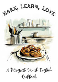 Title: Bake, Learn, Love: A Bilingual Danish-English Cookbook, Author: Coledown Bilingual Books