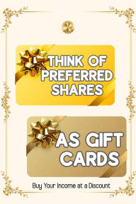 Title: Think of Preferred Shares as Gift Cards: Buy Your Income at a Discount (Financial Freedom, #141), Author: Joshua King