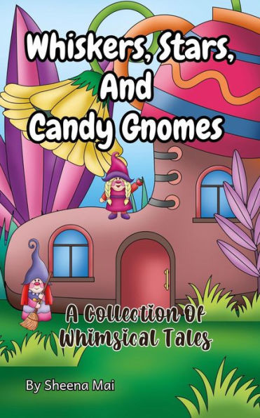 Whiskers, Stars, and Candy Gnomes: A Collection Of Whimsical Tales