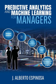 Title: Predictive Analytics and Machine Learning for Managers, Author: J. Alberto Espinosa