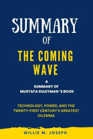 Title: Summary of The Coming Wave By Mustafa Suleyman: Technology, Power, and the Twenty-first Century's Greatest Dilemma, Author: Willie M. Joseph