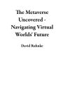 The Metaverse Uncovered - Navigating Virtual Worlds' Future