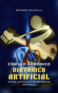 Title: Círculo armónico diatónico artificial: Mayor artificial y doble mayor armónico, Author: Brynner Vallecilla