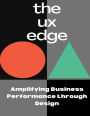 the UX edge - Amplifying Business Performance through Design (Marketing Series)