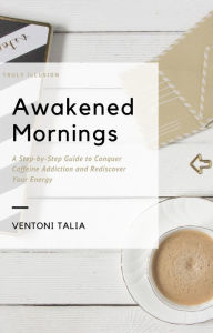 Title: Awakened Mornings: A Step-by-Step Guide to Conquer Caffeine Addiction and Rediscover Your Energy, Author: Ventoni Talia