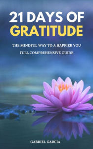 Title: 21 Days of Gratitude, The Mindful Way to a Happier You, Author: Gabriel Garcia