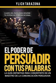 Title: El Poder de Persuadir con tus Palabras (Maestría en Oratoria y Comunicación Persuasiva, #2), Author: Ylich Tarazona
