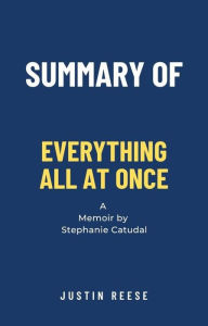 Title: Summary of Everything All at Once a Memoir by Stephanie Catudal, Author: Justin Reese