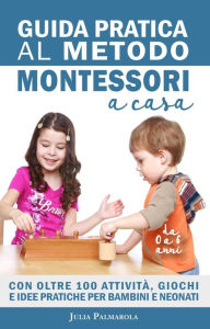Title: Guida Pratica al Metodo Montessori a Casa: Con Oltre 100 Attività, Giochi e Idee Pratiche per Bambini e Neonati da 0 a 6 Anni, Author: JULIA PALMAROLA