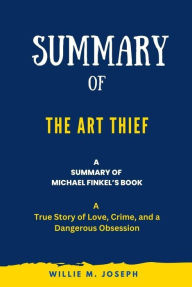 Title: Summary of The Art Thief By Michael Finkel: A True Story of Love, Crime, and a Dangerous Obsession, Author: Willie M. Joseph