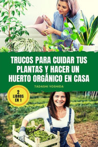 Title: 2 LIBROS EN 1: Trucos para cuidar tus plantas y hacer un huerto orgánico en casa, Author: Tadashi Yoshida