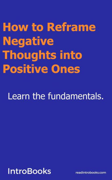 How to Reframe Negative Thoughts Into Positive Ones? by IntroBooks ...