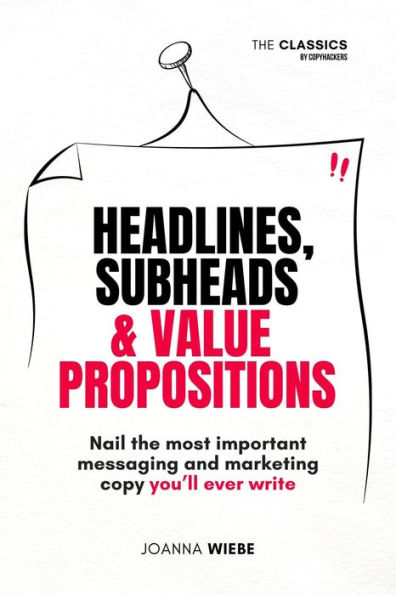 Headlines, Subheads & Value Propositions (The Classics by Copyhackers, #2)
