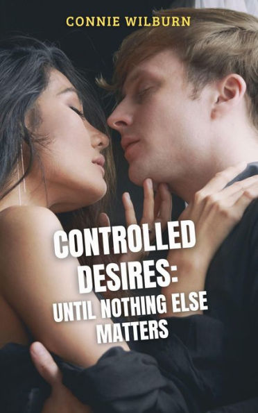 Controlled Desires: Until Nothing Else Matters (Mind Control Stories, #2)