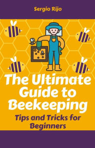 Title: The Ultimate Guide to Beekeeping: Tips and Tricks for Beginners, Author: SERGIO RIJO