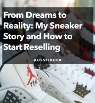 Title: From Dream To Reality: My Sneaker Story and How to Start Reselling, Author: Aussiebuck