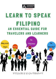 Title: Learn to Speak Filipino: An Essential Guide for Travelers and Learners, Author: MELVYN C.C. VALENZUELA