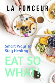 Title: Eat So What! Smart Ways To Stay Healthy (Eat So What! Full Versions, #1), Author: La Fonceur