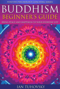 Title: Buddhism: Beginner's Guide: Bring Peace and Happiness To Your Everyday Life (Positive Psychology Coaching Series), Author: Ian Tuhovsky