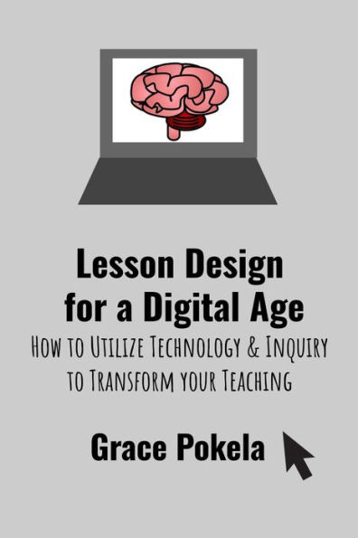 Lesson Design for a Digital Age: How to Utilize Technology and Inquiry to Transform your Teaching