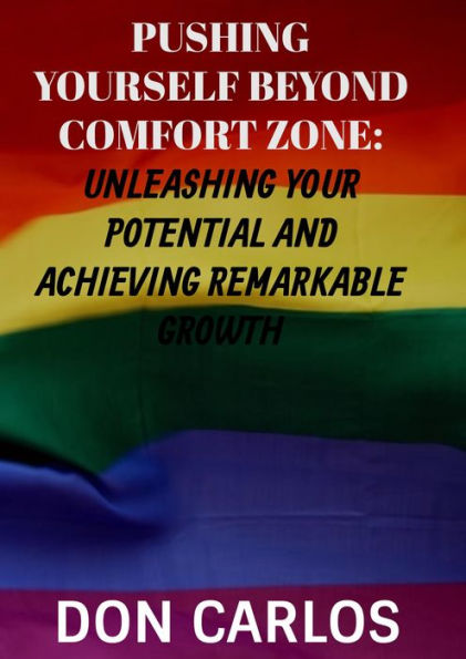 Pushing Yourself Beyond Comfort Zone: Unleashing Your Potential and Achieving Remarkable Growth