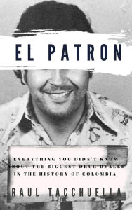 Title: El Patron: Everything You Didn't Know About the Biggest Drug Dealer in the History of Colombia, Author: Raul Tacchuella