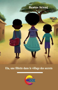 Title: Ela, au village des secrets (La vie d'une fillette à la campagne, #2), Author: Beatus Scient