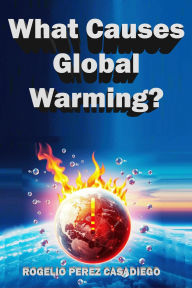Title: What Causes Global Warming?, Author: ROGELIO PEREZ CASADIEGO