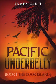 Title: Pacific Underbelly - Book 1 The Cook Islands, Author: James Gault