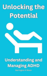 Title: Unlocking the Potential: Understanding and Managing ADHD, Author: Barrington Nixon