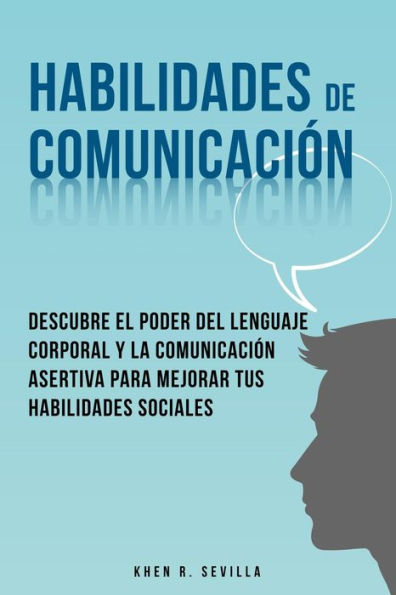 Habilidades De Comunicación: Descubre El Poder Del Lenguaje Corporal Y La Comunicación Asertiva Para Mejorar Tus Habilidades Sociales