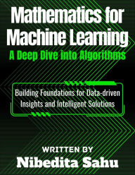 Title: Mathematics for Machine Learning: A Deep Dive into Algorithms, Author: NIBEDITA Sahu