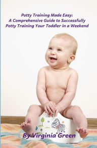 Title: Potty Training Made Easy: A Comprehensive Guide to Successfully Potty Training Your Toddler in a Weekend, Author: Virginia Green