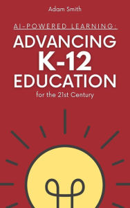 Title: AI-Powered Learning: Advancing K12 Education for the 21st Century (AI in K-12 Education), Author: Adam Smith