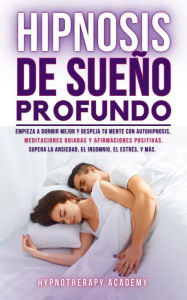 Title: Hipnosis De Sueño Profundo: Empieza a Dormir Mejor Y Despeja Tu Mente Con Autohipnosis, Meditaciones Guiadas Y Afirmaciones Positivas. Supera La Ansiedad, El Insomnio, El Estrés, Y Más (Hipnosis y Meditacio?n Guiada, #4), Author: Hypnotherapy Academy