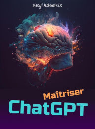 Title: Maîtriser ChatGPT : Libérez la puissance de l'IA pour améliorer la communication et les relations (French), Author: Vasyl Kolomiiets
