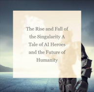 Title: The Rise and Fall of the Singularity A Tale of AI Heroes and the Future of Humanity (AI Overtaking the world, #1), Author: Diaz
