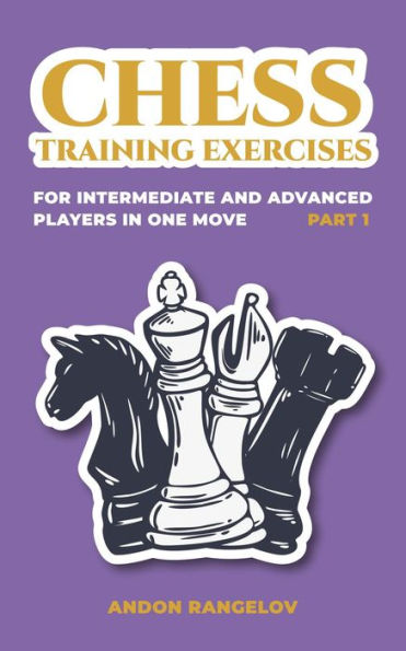 Chess Training Exercises for Intermediate and Advanced Players in one Move, Part 1 (Chess Book for Kids and Adults)