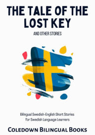Title: The Tale of the Lost Key and Other Stories: Bilingual Swedish-English Short Stories for Swedish Language Learners, Author: Coledown Bilingual Books