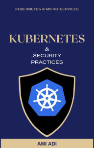 Title: About Kubernetes and Security Practices - Short Edition (First Edition, #1), Author: Ami Adi