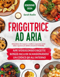 Title: Friggitrice ad aria: Abbandona cibi insapore e mollicci, scoprendo ricette veloci e gustose per delizie croccanti [II EDIZIONE], Author: Sarah Roslin