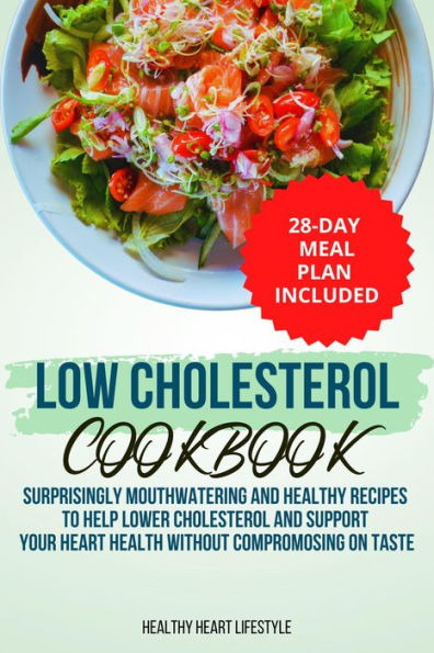 Low Cholesterol Cookbook Surprisingly Mouthwatering and Healthy Recipes to Help Lower Cholesterol and Support Your Heart Health Without Compromising on Taste I 28-Day Meal Plan Included