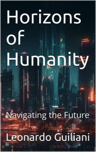 Title: Horizons of Humanity Navigating the Future, Author: Leonardo Guiliani