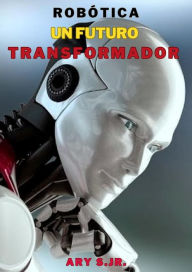Title: Robótica: Un Futuro Transformador, Author: Ary S.