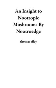 Title: An Insight to Nootropic Mushrooms By Nootroedge, Author: thomas riley
